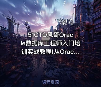 51CTO风哥Oracle数据库工程师入门培训实战教程(从Oracle11g 到 Oracle19c)