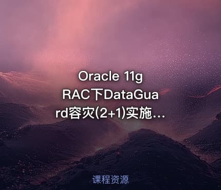 Oracle 11g RAC下DataGuard容灾(2+1)实施部署实战视频教程