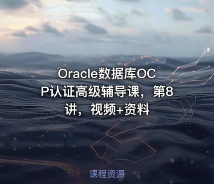 Oracle数据库OCP认证高级辅导课，第8讲，视频+资料