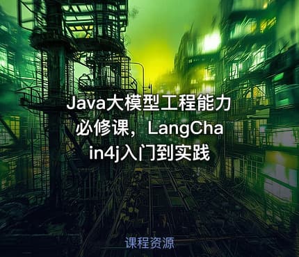 Java大模型工程能力必修课，LangChain4j入门到实践