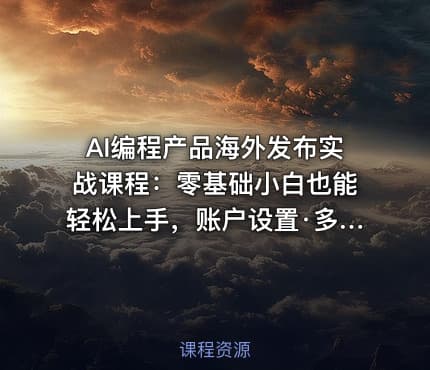 AI编程产品海外发布实战课程：零基础小白也能轻松上手，账户设置·多智能体开发·市场调研，月入数千美元跨境变现教程
