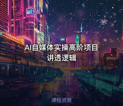 AI自媒体实操高阶项目讲透逻辑