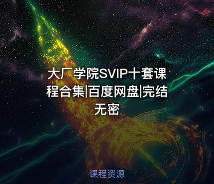 大厂学院SVIP十套课程合集|百度网盘|完结无密