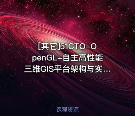 [其它]51CTO-OpenGL-自主高性能三维GIS平台架构与实现视频课程