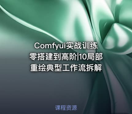 Comfyui实战训练零搭建到高阶|10局部重绘典型工作流拆解
