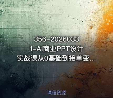 356-20260331-AI商业PPT设计实战课从0基础到接单变现带你走进真实的商业PPT设计更多资源