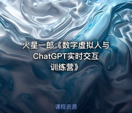 火星一郎《数字虚拟人与ChatGPT实时交互训练营》