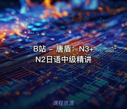 B站 - 唐盾：N3+N2日语中级精讲