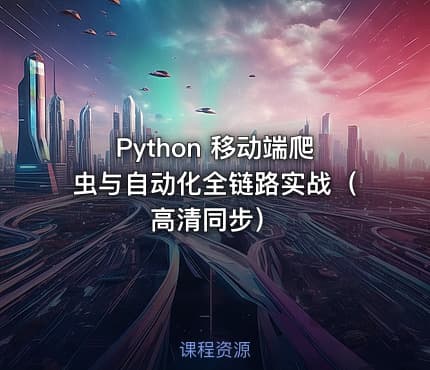 Python 移动端爬虫与自动化全链路实战（高清同步）