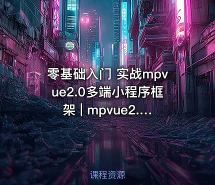 零基础入门 实战mpvue2.0多端小程序框架 | mpvue2.0 框架－实战［小慕读书］多平台小程序-266元-完结