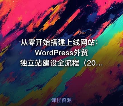 从零开始搭建上线网站：WordPress外贸独立站建设全流程（2025最新版）