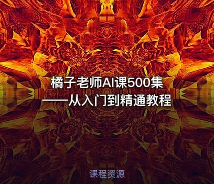橘子老师AI课500集——从入门到精通教程