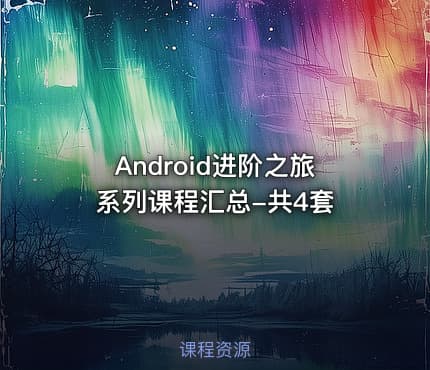 Android进阶之旅系列课程汇总-共4套
