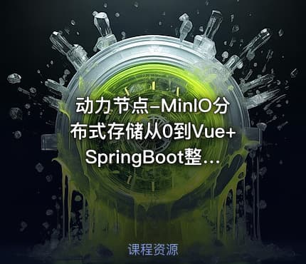 动力节点-MinIO分布式存储从0到Vue+SpringBoot整合开发
