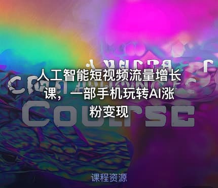 人工智能短视频流量增长课，一部手机玩转AI涨粉变现