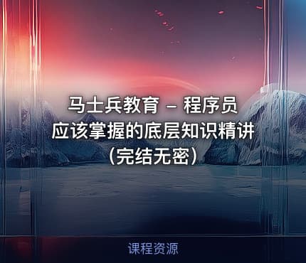 马士兵教育 - 程序员应该掌握的底层知识精讲（完结无密）