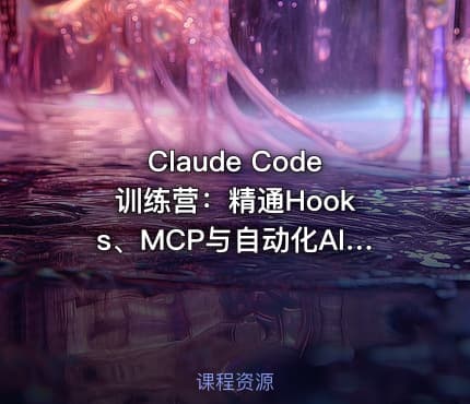 Claude Code 训练营：精通Hooks、MCP与自动化AI工作流