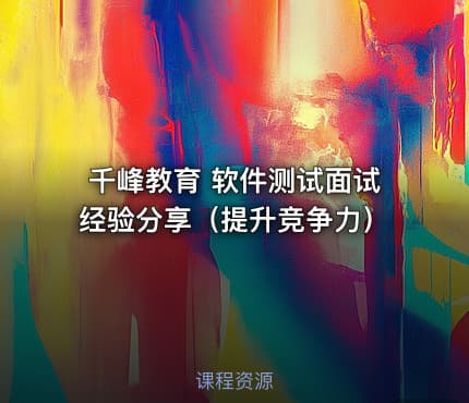 千峰教育 软件测试面试经验分享（提升竞争力）
