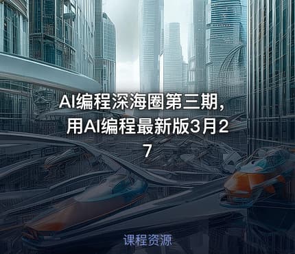 AI编程深海圈第三期，用AI编程最新版3月27