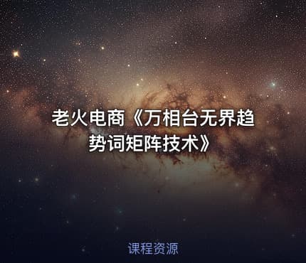 老火电商《万相台无界趋势词矩阵技术》