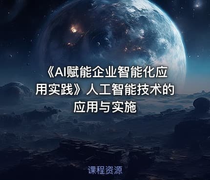 《AI赋能企业智能化应用实践》人工智能技术的应用与实施