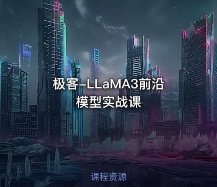 极客-LLaMA3前沿模型实战课
