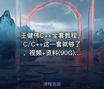王健伟C++全套教程，C/C++这—套就够了，视频+资料(90G)，价值999