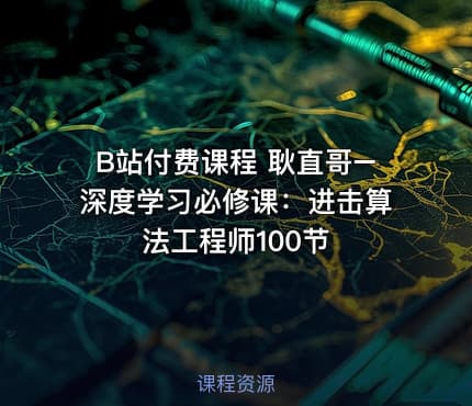 B站付费课程 耿直哥–深度学习必修课：进击算法工程师100节