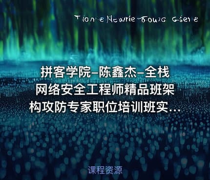 拼客学院-陈鑫杰-全栈网络安全工程师精品班架构攻防专家职位培训班实战网课