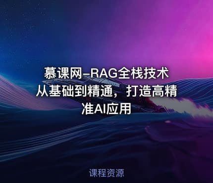 慕课网-RAG全栈技术从基础到精通，打造高精准AI应用