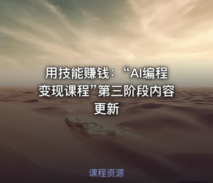用技能赚钱：“AI编程变现课程”第三阶段内容更新