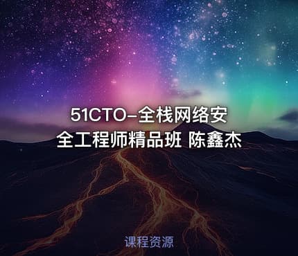51CTO-全栈网络安全工程师精品班 陈鑫杰