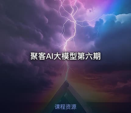 聚客AI大模型第六期