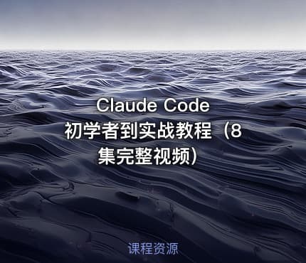 Claude Code 初学者到实战教程（8集完整视频）