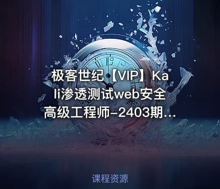 极客世纪【VIP】Kali渗透测试web安全高级工程师-2403期（持续更新）