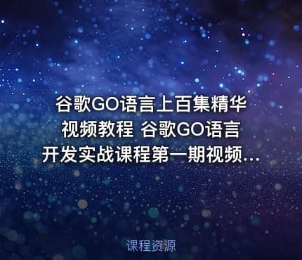 谷歌GO语言上百集精华视频教程 谷歌GO语言开发实战课程第一期视频教程