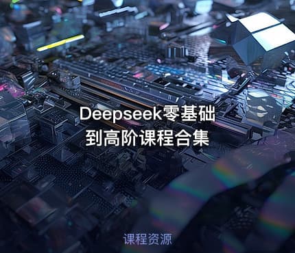 Deepseek零基础到高阶课程合集