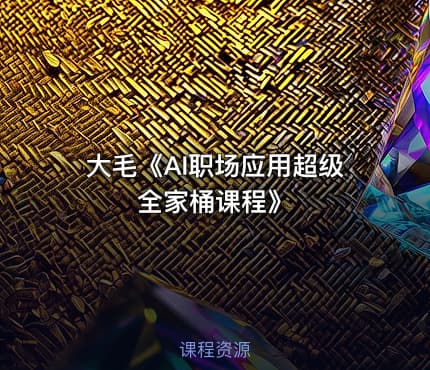大毛《AI职场应用超级全家桶课程》