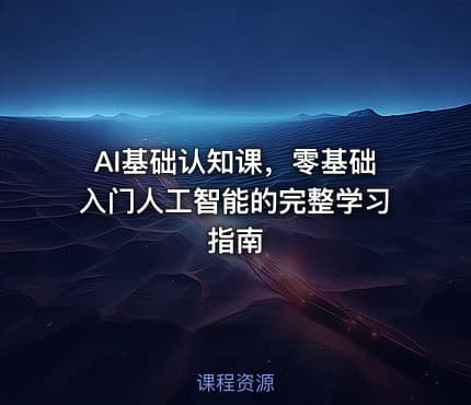 AI基础认知课，零基础入门人工智能的完整学习指南