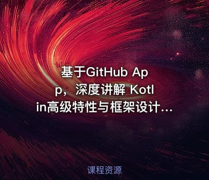 基于GitHub App，深度讲解 Kotlin高级特性与框架设计 | 完结