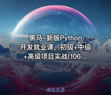 黑马-新版Python开发就业课，初级+中级+高级项目实战(106G), 价值数千元