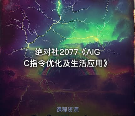 绝对社2077《AIGC指令优化及生活应用》