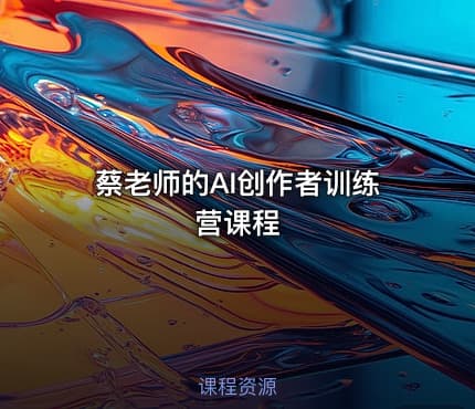 蔡老师的AI创作者训练营课程