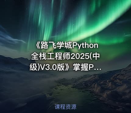 《路飞学城Python全栈工程师2025(中级)V3.0版》掌握Python全栈开发精髓，实战项目驱动学习