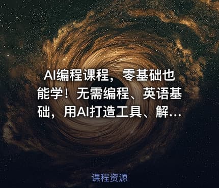AI编程课程，零基础也能学！无需编程、英语基础，用AI打造工具、解决问题，实操演练全程指导（更新至6月）