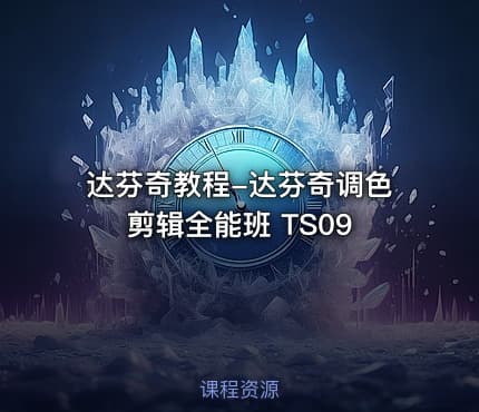 达芬奇教程-达芬奇调色剪辑全能班 TS09