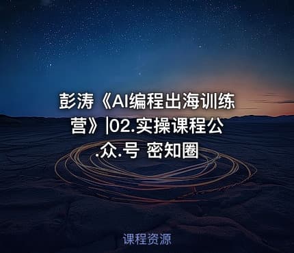 彭涛《AI编程出海训练营》|02.实操课程公.众.号 密知圈