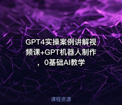 GPT4实操案例讲解视频课+GPT机器人制作，0基础AI教学