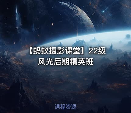 【蚂蚁摄影课堂】22级风光后期精英班