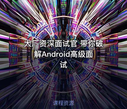 大厂资深面试官 带你破解Android高级面试